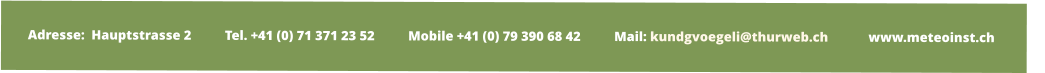 Adresse:  Hauptstrasse 2          Tel. +41 (0) 71 371 23 52          Mobile +41 (0) 79 390 68 42          Mail: kundgvoegeli@thurweb.ch            www.meteoinst.ch